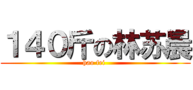 １４０斤の林苏晨 (hao fei )