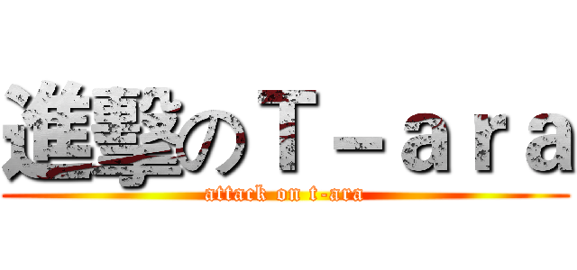 進擊のＴ－ａｒａ (attack on t-ara)