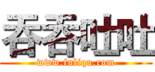 吞吞吐吐 (www.fuliqu.com)