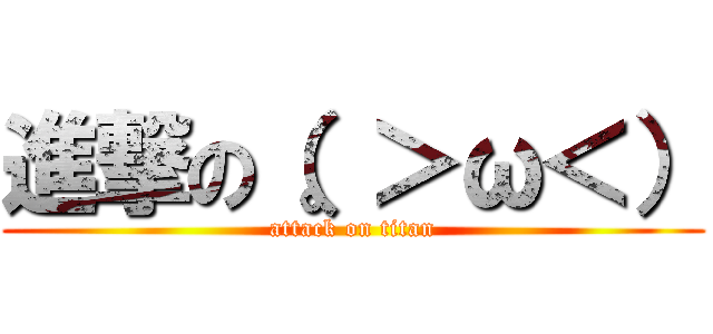 進撃の（。＞ω＜） (attack on titan)
