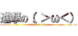 進撃の（。＞ω＜） (attack on titan)