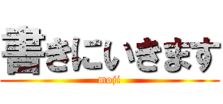 書きにいきます (moji)