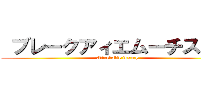  ブレークアィエムーチスルー (Affordable luxury)