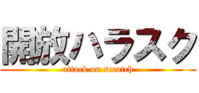 開放ハラスク (attack on scratch)
