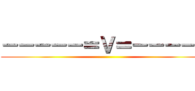 －－－－－＝Ｖ＝－－－－－ ()