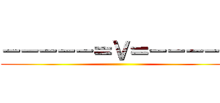 －－－－－＝Ｖ＝－－－－－ ()