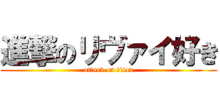 進撃のリヴァイ好き (attack on titan)