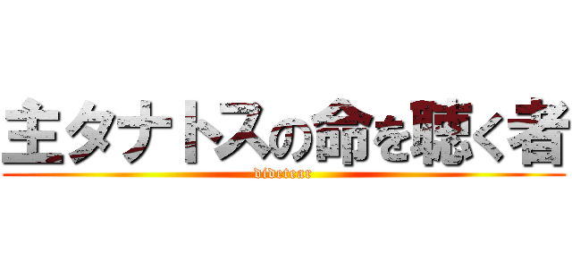 主タナトスの命を聴く者 (didetear)
