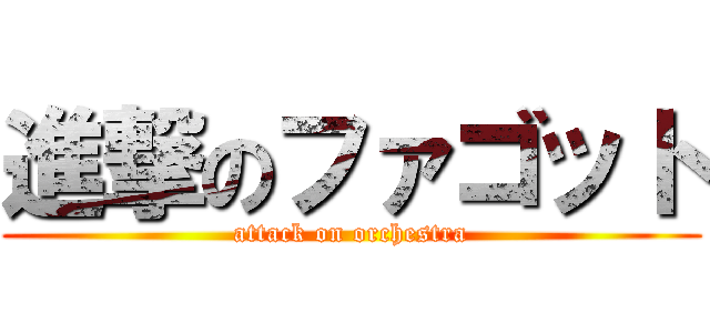 進撃のファゴット (attack on orchestra)