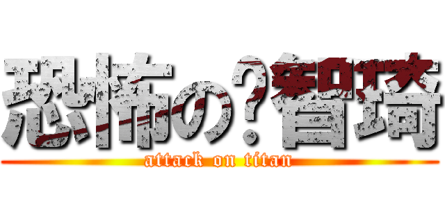 恐怖の黃智琦 (attack on titan)