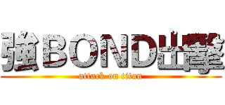 強ＢＯＮＤ出擊 (attack on titan)
