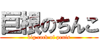 巨根のちんこ (big cock of penis)