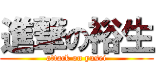 進撃の裕生 (attack on yusei)