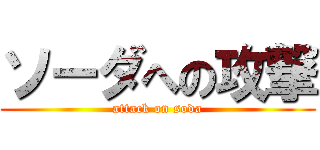 ソーダへの攻撃 (attack on soda)