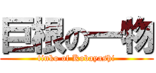 巨根の一物 (tinko of Kobayashi)