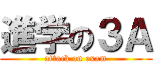 進学の３Ａ (attack on exam)
