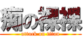 痴の裸裸 (attack on titan)