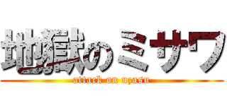 地獄のミサワ (attack on uzasu)