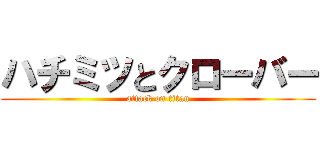 ハチミツとクローバー (attack on titan)