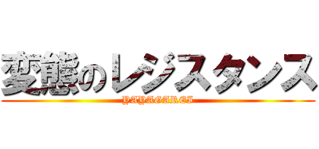 変態のレジスタンス (YAYAGAREI)