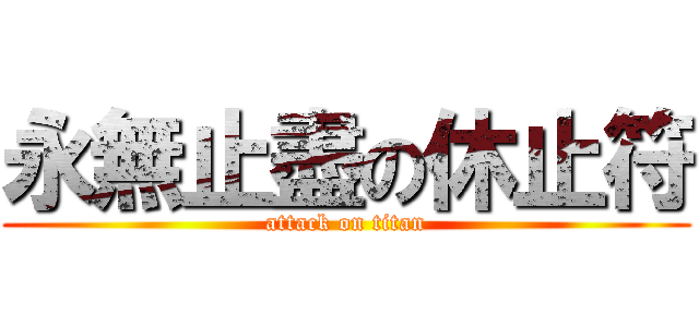 永無止盡の休止符 (attack on titan)
