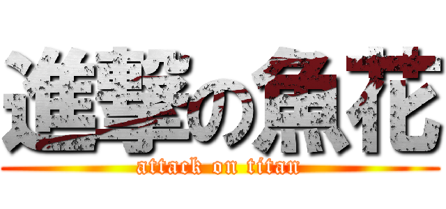 進撃の魚花 (attack on titan)