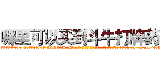哪里可以买到斗牛打牌药 (哪里可以买到斗牛打牌药【电-186x2687x6963-Q278180069元-吉-药-业】我们做的是长期生意,靠的是老客户长期支持 http://sngk.net/jpkWsY
)