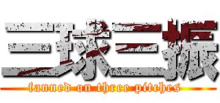 三球三振 (fanned on three pitches )