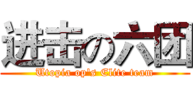 进击の六团 (Utopia op's Elite team)