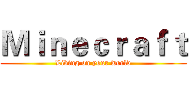 Ｍｉｎｅｃｒａｆｔ (Living on your world)