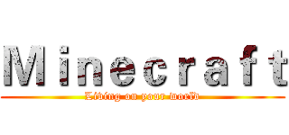 Ｍｉｎｅｃｒａｆｔ (Living on your world)