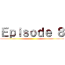 Ｅｐｉｓｏｄｅ ８ ()