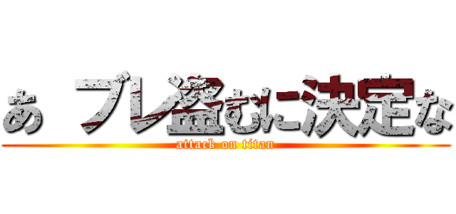 あ ブレ盗むに決定な (attack on titan)