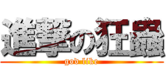 進撃の狂蟲 (god like)