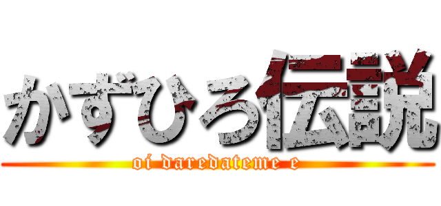かずひろ伝説 (oi daredateme e)