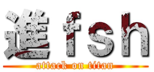 進ｆｓｈ (attack on titan)