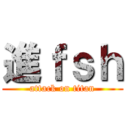 進ｆｓｈ (attack on titan)