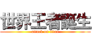 世界王者誕生 (attack on titan)
