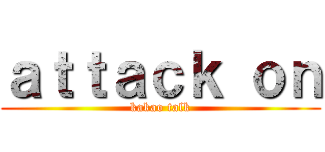 ａｔｔａｃｋ ｏｎ (kakao talk)