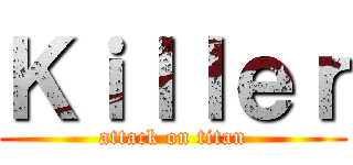 Ｋｉｌｌｅｒ (attack on titan)