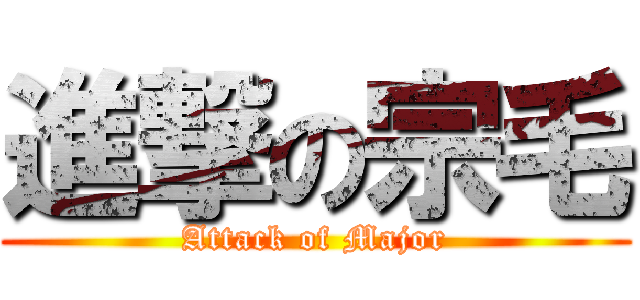 進撃の宗毛 (Attack of Major)
