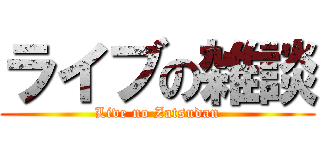 ライブの雑談 (Live no Zatsudan)