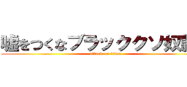 嘘をつくなブラッククソ奴隷が (attack on titan)