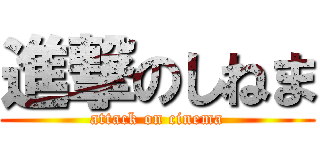 進撃のしねま (attack on cinema)