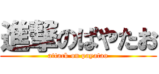 進撃のぱやたお (attack on payatao)