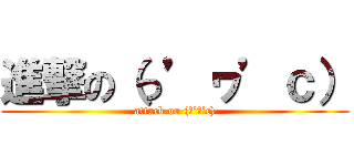 進撃の（っ’ヮ’ｃ） (attack on (っ’ヮ’c))