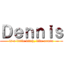 Ｄｅｎｎｉｓ (is a little bitch, like armin)