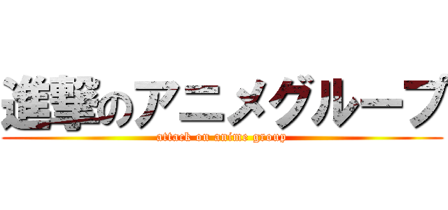 進撃のアニメグループ (attack on anime group)