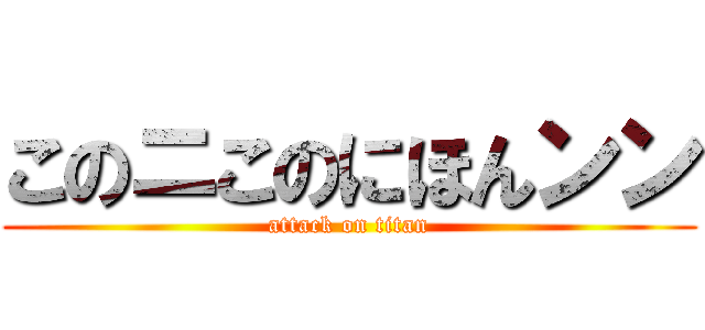 このニこのにほんンン (attack on titan)