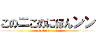 このニこのにほんンン (attack on titan)
